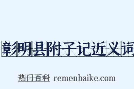 彰明县附子记近义词是什么意思的图片